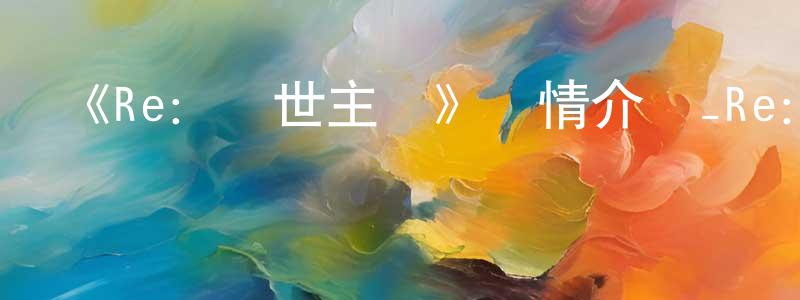 陳平武發布《Re：創世主們》詳情介紹_Re：創世主們已完結在線觀看_Re：創世主們迅雷下載_日漫